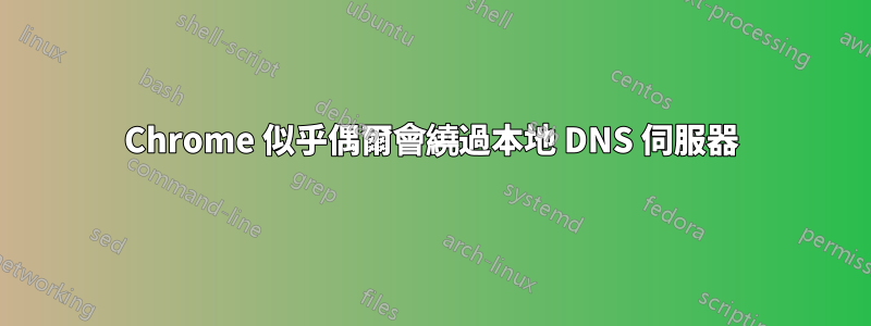 Chrome 似乎偶爾會繞過本地 DNS 伺服器