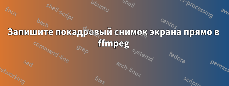 Запишите покадровый снимок экрана прямо в ffmpeg