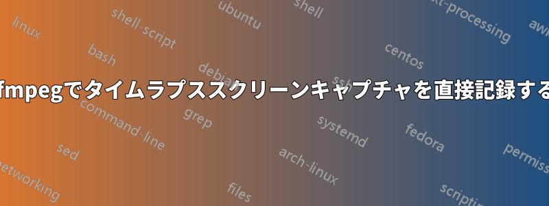 ffmpegでタイムラプススクリーンキャプチャを直接記録する