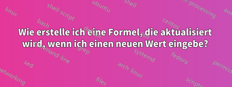 Wie erstelle ich eine Formel, die aktualisiert wird, wenn ich einen neuen Wert eingebe?