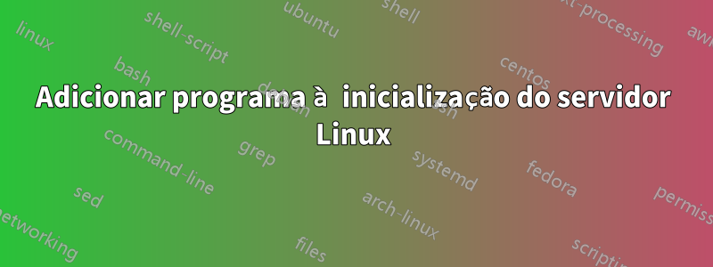 Adicionar programa à inicialização do servidor Linux