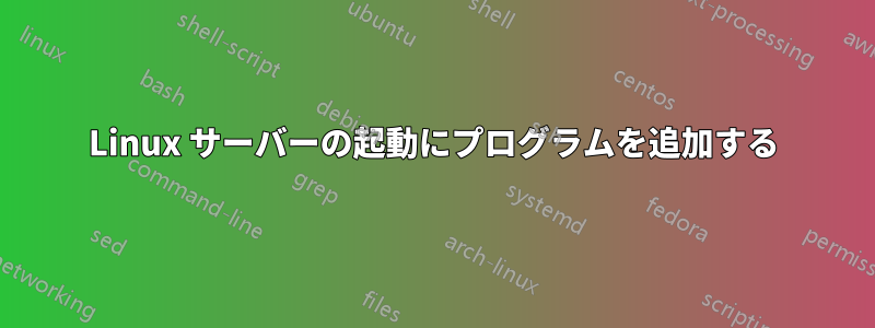 Linux サーバーの起動にプログラムを追加する