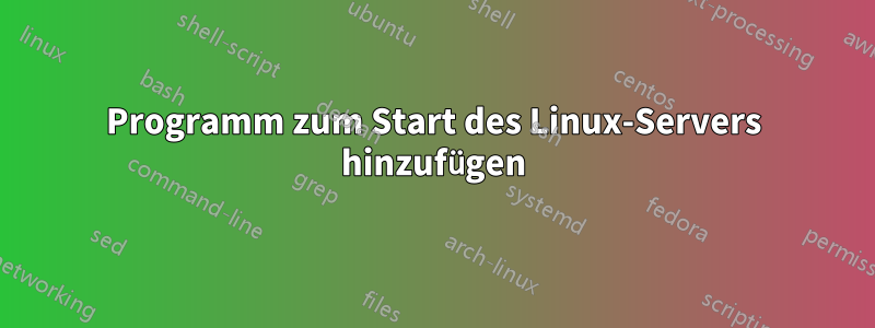 Programm zum Start des Linux-Servers hinzufügen