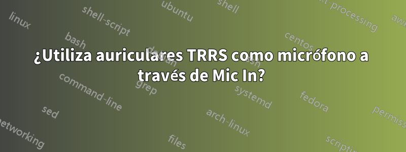 ¿Utiliza auriculares TRRS como micrófono a través de Mic In?