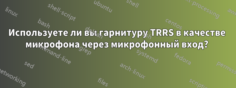 Используете ли вы гарнитуру TRRS в качестве микрофона через микрофонный вход?