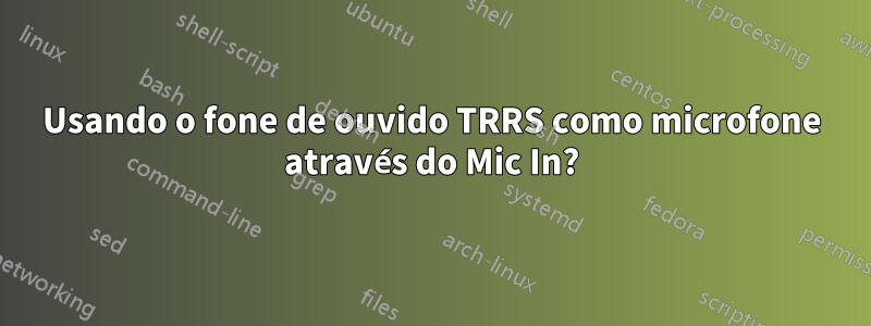 Usando o fone de ouvido TRRS como microfone através do Mic In?