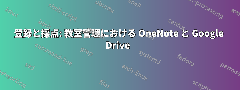 登録と採点: 教室管理における OneNote と Google Drive 