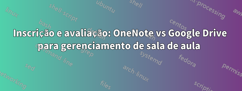 Inscrição e avaliação: OneNote vs Google Drive para gerenciamento de sala de aula 