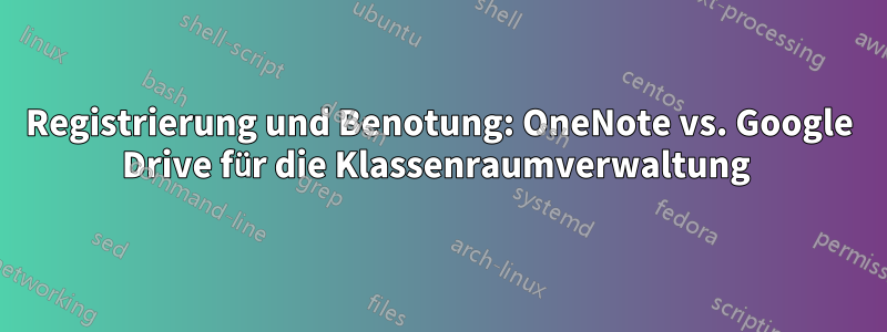 Registrierung und Benotung: OneNote vs. Google Drive für die Klassenraumverwaltung 