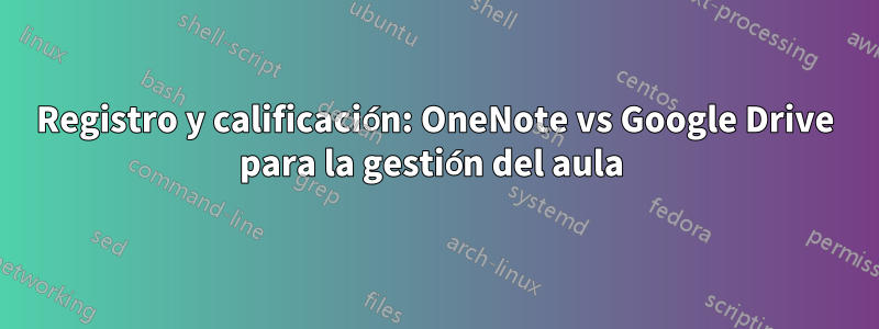 Registro y calificación: OneNote vs Google Drive para la gestión del aula 