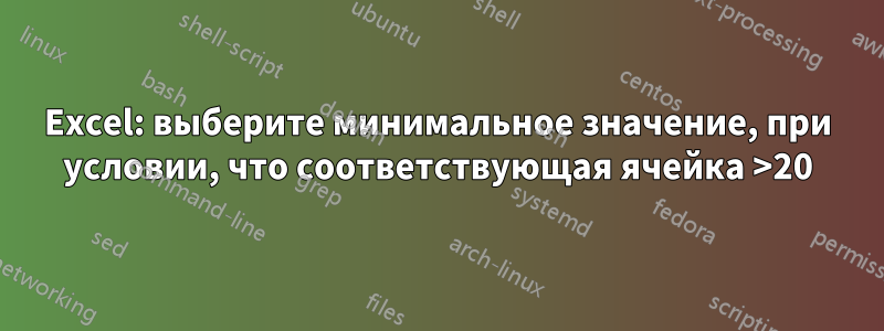 Excel: выберите минимальное значение, при условии, что соответствующая ячейка >20