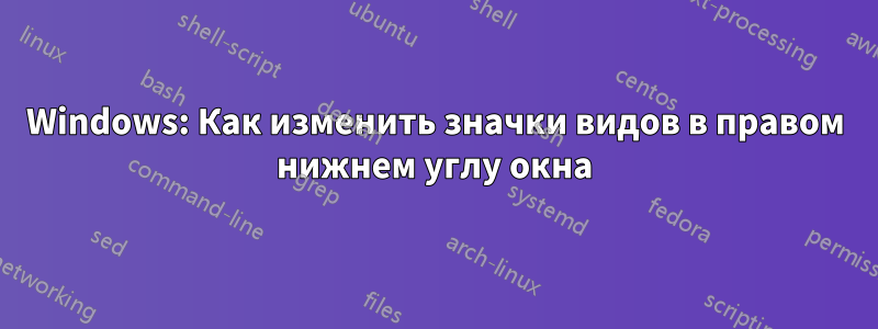 Windows: Как изменить значки видов в правом нижнем углу окна