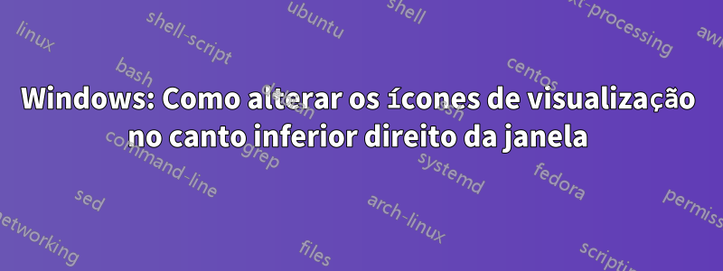 Windows: Como alterar os ícones de visualização no canto inferior direito da janela