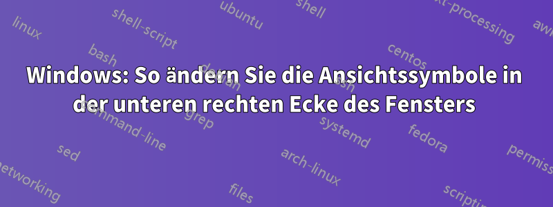 Windows: So ändern Sie die Ansichtssymbole in der unteren rechten Ecke des Fensters