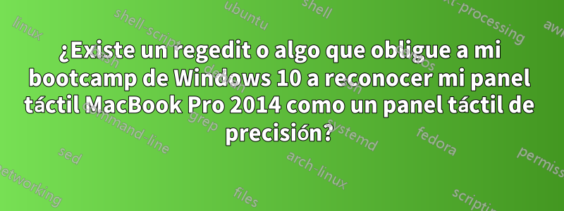 ¿Existe un regedit o algo que obligue a mi bootcamp de Windows 10 a reconocer mi panel táctil MacBook Pro 2014 como un panel táctil de precisión?