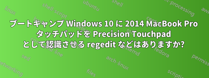 ブートキャンプ Windows 10 に 2014 MacBook Pro タッチパッドを Precision Touchpad として認識させる regedit などはありますか?