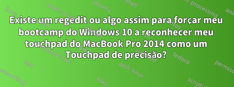 Existe um regedit ou algo assim para forçar meu bootcamp do Windows 10 a reconhecer meu touchpad do MacBook Pro 2014 como um Touchpad de precisão?