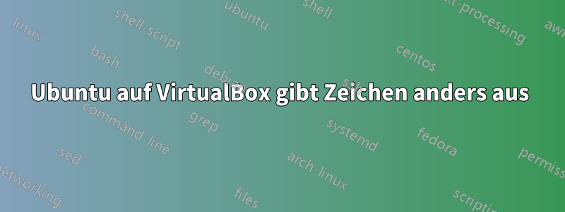 Ubuntu auf VirtualBox gibt Zeichen anders aus