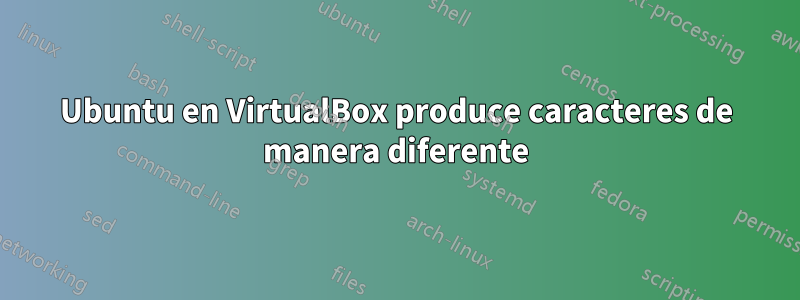 Ubuntu en VirtualBox produce caracteres de manera diferente