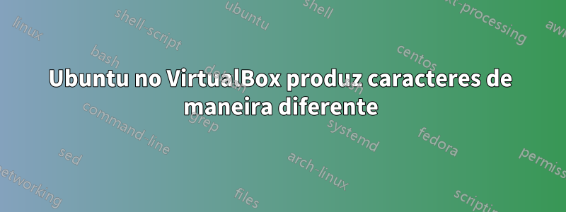 Ubuntu no VirtualBox produz caracteres de maneira diferente