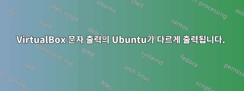 VirtualBox 문자 출력의 Ubuntu가 다르게 출력됩니다.