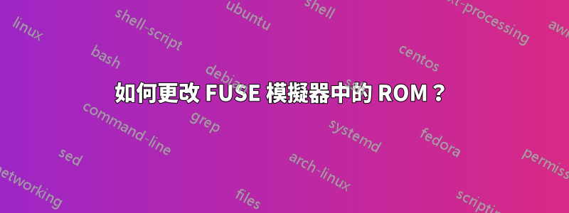 如何更改 FUSE 模擬器中的 ROM？