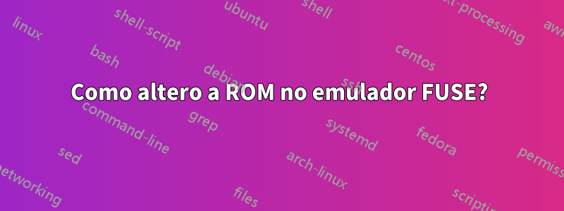 Como altero a ROM no emulador FUSE?