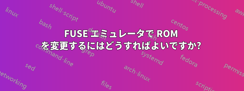 FUSE エミュレータで ROM を変更するにはどうすればよいですか?