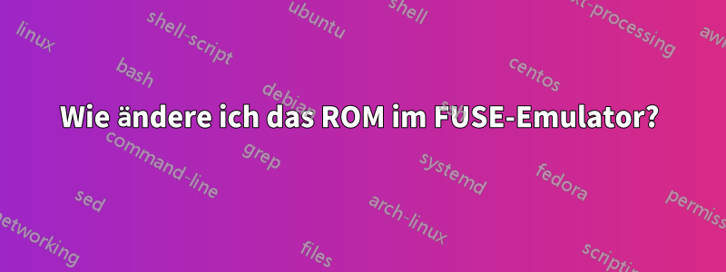 Wie ändere ich das ROM im FUSE-Emulator?