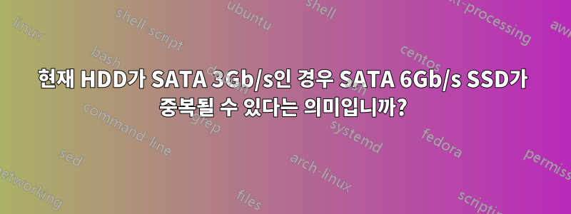 현재 HDD가 SATA 3Gb/s인 경우 SATA 6Gb/s SSD가 중복될 수 있다는 의미입니까?