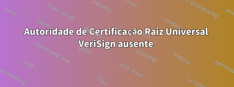 Autoridade de Certificação Raiz Universal VeriSign ausente