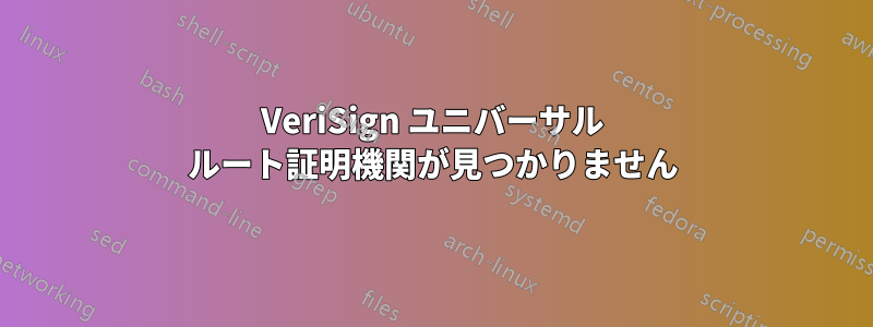 VeriSign ユニバーサル ルート証明機関が見つかりません