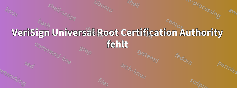 VeriSign Universal Root Certification Authority fehlt