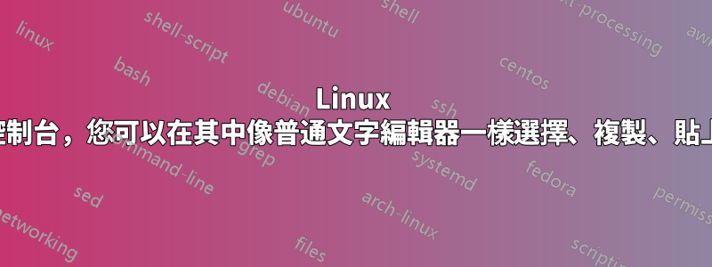 Linux 如何獲得一個控制台，您可以在其中像普通文字編輯器一樣選擇、複製、貼上、移動遊標？