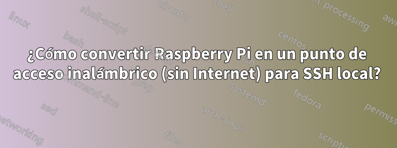 ¿Cómo convertir Raspberry Pi en un punto de acceso inalámbrico (sin Internet) para SSH local?