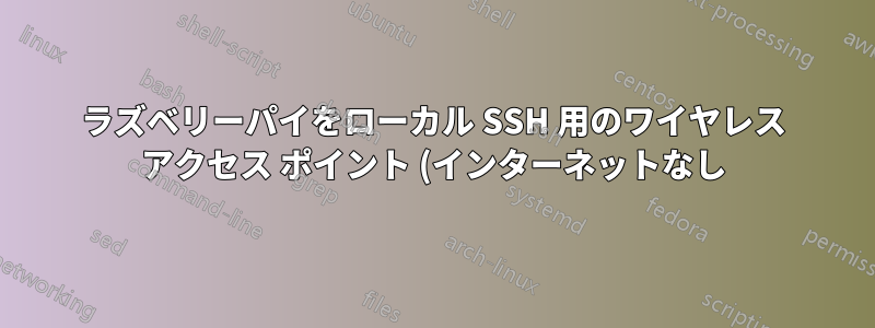 ラズベリーパイをローカル SSH 用のワイヤレス アクセス ポイント (インターネットなし) にするにはどうすればよいでしょうか?