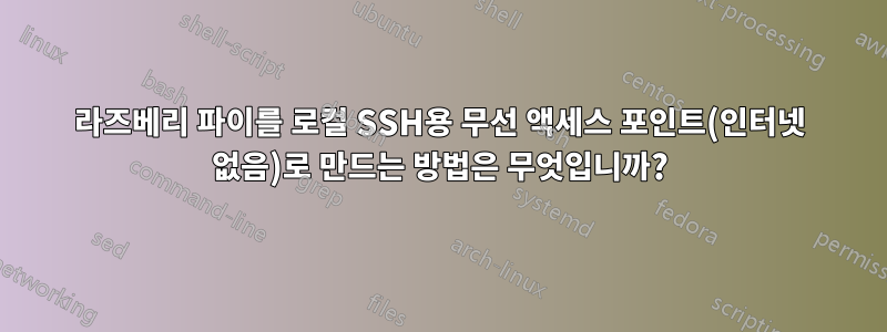 라즈베리 파이를 로컬 SSH용 무선 액세스 포인트(인터넷 없음)로 만드는 방법은 무엇입니까?