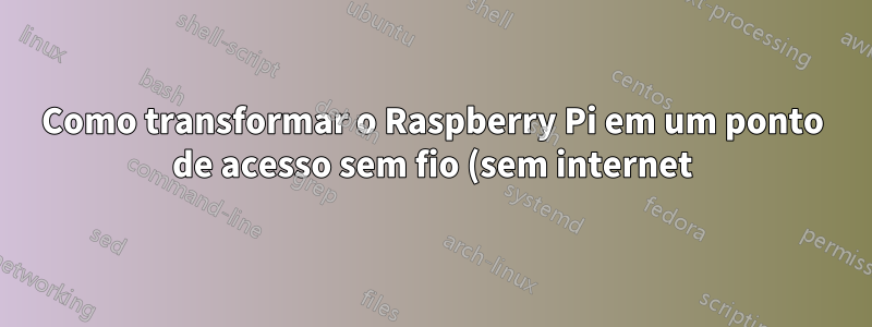 Como transformar o Raspberry Pi em um ponto de acesso sem fio (sem internet) para SSH local?