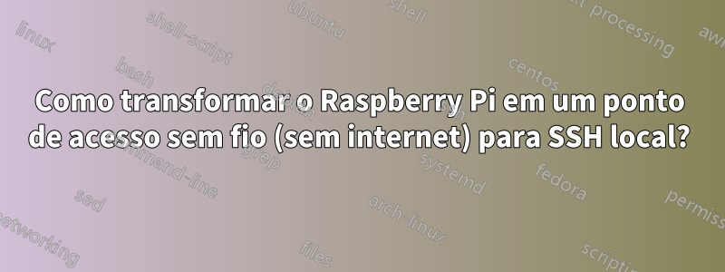 Como transformar o Raspberry Pi em um ponto de acesso sem fio (sem internet) para SSH local?