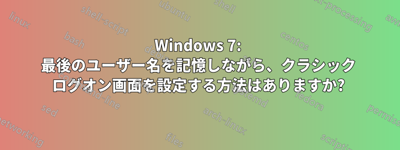 Windows 7: 最後のユーザー名を記憶しながら、クラシック ログオン画面を設定する方法はありますか?