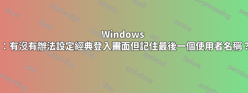 Windows 7：有沒有辦法設定經典登入畫面但記住最後一個使用者名稱？