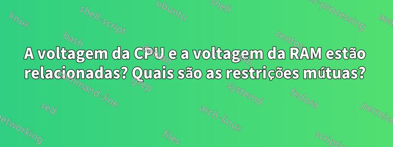 A voltagem da CPU e a voltagem da RAM estão relacionadas? Quais são as restrições mútuas?