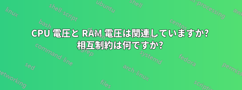 CPU 電圧と RAM 電圧は関連していますか? 相互制約は何ですか?