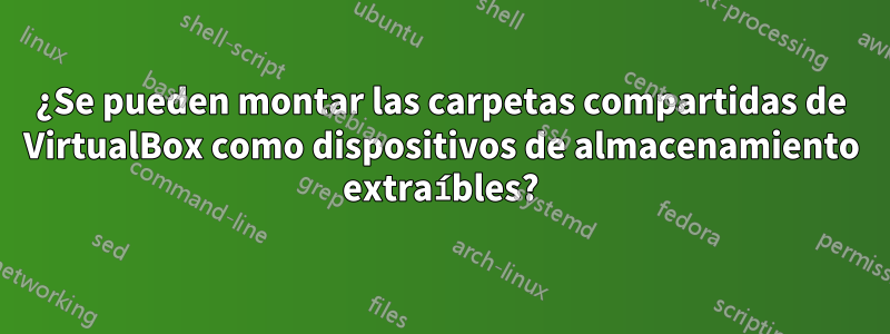 ¿Se pueden montar las carpetas compartidas de VirtualBox como dispositivos de almacenamiento extraíbles?