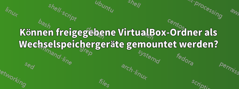 Können freigegebene VirtualBox-Ordner als Wechselspeichergeräte gemountet werden?