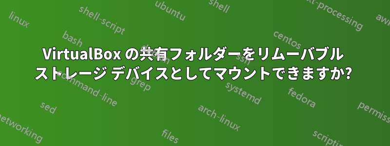 VirtualBox の共有フォルダーをリムーバブル ストレージ デバイスとしてマウントできますか?