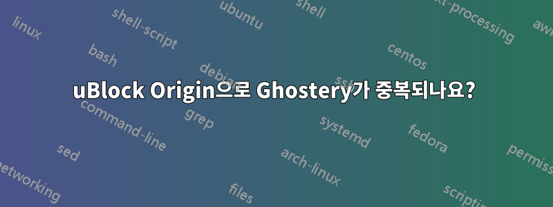 uBlock Origin으로 Ghostery가 중복되나요?