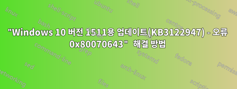 "Windows 10 버전 1511용 업데이트(KB3122947) - 오류 0x80070643" 해결 방법