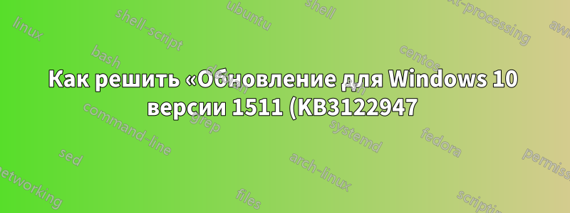 Как решить «Обновление для Windows 10 версии 1511 (KB3122947) — Ошибка 0x80070643»