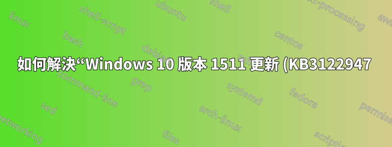 如何解決“Windows 10 版本 1511 更新 (KB3122947) - 錯誤 0x80070643”